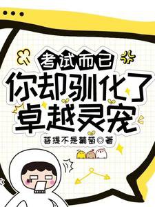 考试而已,你却驯化了卓越灵宠?